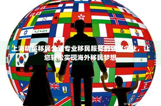 最专业的移民公司，引领移民之路，实现全球梦想