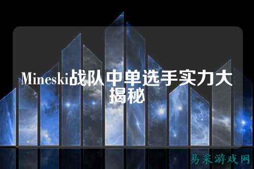 Mineski阵容，探索顶尖电竞队伍的构建与策略